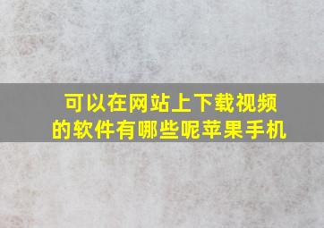 可以在网站上下载视频的软件有哪些呢苹果手机