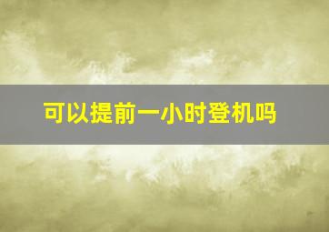 可以提前一小时登机吗