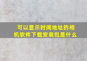 可以显示时间地址的相机软件下载安装包是什么