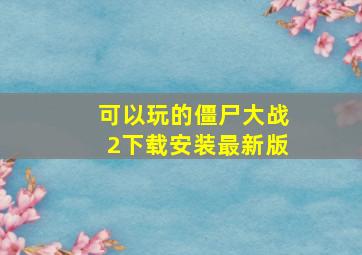 可以玩的僵尸大战2下载安装最新版