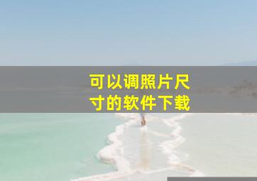 可以调照片尺寸的软件下载