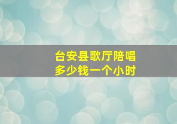 台安县歌厅陪唱多少钱一个小时