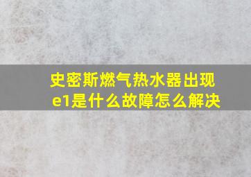 史密斯燃气热水器出现e1是什么故障怎么解决