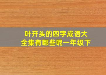 叶开头的四字成语大全集有哪些呢一年级下