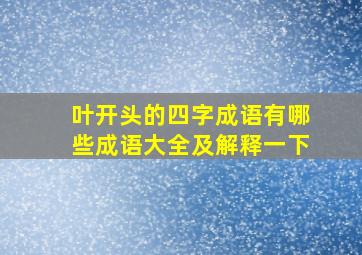 叶开头的四字成语有哪些成语大全及解释一下