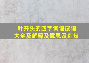 叶开头的四字词语成语大全及解释及意思及造句