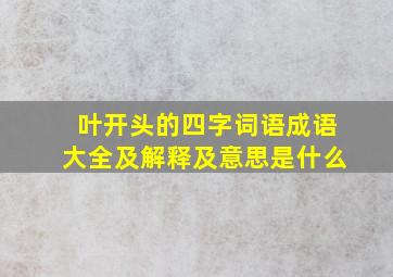 叶开头的四字词语成语大全及解释及意思是什么