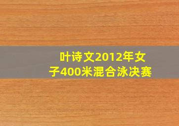 叶诗文2012年女子400米混合泳决赛