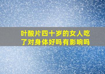 叶酸片四十岁的女人吃了对身体好吗有影响吗