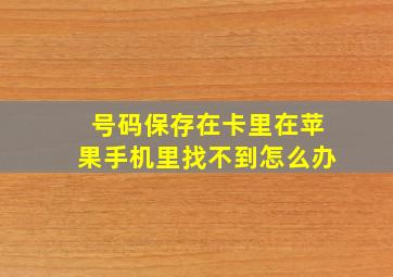 号码保存在卡里在苹果手机里找不到怎么办