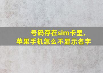 号码存在sim卡里,苹果手机怎么不显示名字