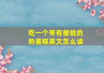 吃一个带有樱桃的热蛋糕英文怎么读