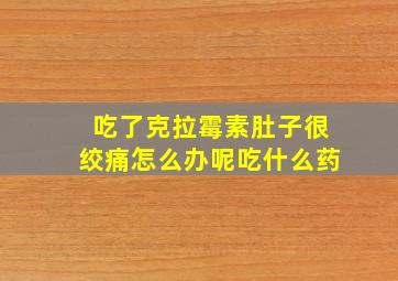 吃了克拉霉素肚子很绞痛怎么办呢吃什么药