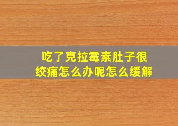 吃了克拉霉素肚子很绞痛怎么办呢怎么缓解