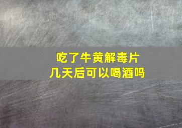 吃了牛黄解毒片几天后可以喝酒吗