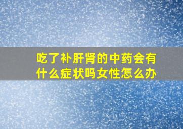 吃了补肝肾的中药会有什么症状吗女性怎么办