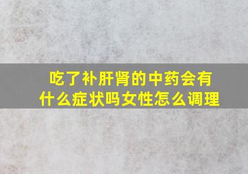 吃了补肝肾的中药会有什么症状吗女性怎么调理