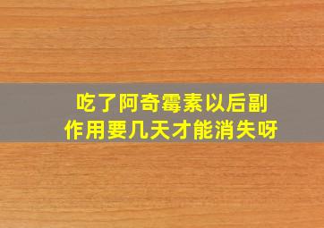 吃了阿奇霉素以后副作用要几天才能消失呀