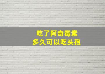 吃了阿奇霉素多久可以吃头孢