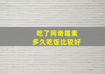 吃了阿奇霉素多久吃饭比较好