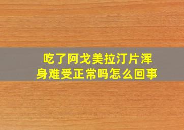 吃了阿戈美拉汀片浑身难受正常吗怎么回事