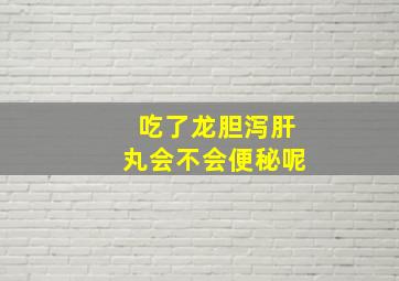 吃了龙胆泻肝丸会不会便秘呢