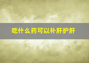 吃什么药可以补肝护肝