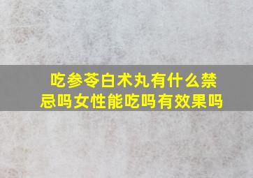 吃参苓白术丸有什么禁忌吗女性能吃吗有效果吗