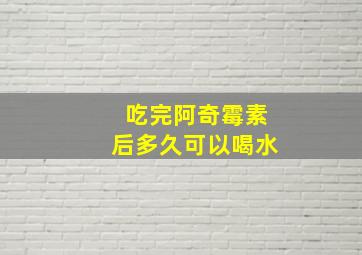 吃完阿奇霉素后多久可以喝水