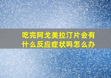 吃完阿戈美拉汀片会有什么反应症状吗怎么办