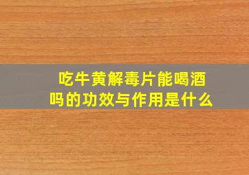 吃牛黄解毒片能喝酒吗的功效与作用是什么