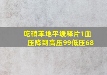 吃硝苯地平缓释片1血压降到高压99低压68