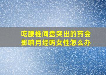 吃腰椎间盘突出的药会影响月经吗女性怎么办