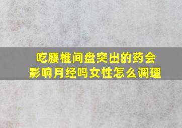 吃腰椎间盘突出的药会影响月经吗女性怎么调理