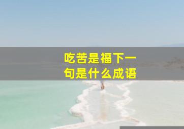 吃苦是福下一句是什么成语