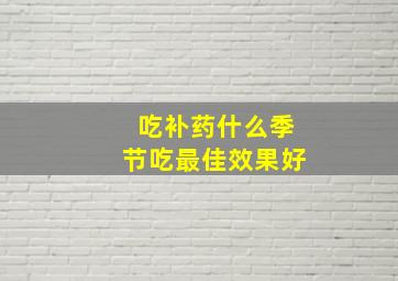 吃补药什么季节吃最佳效果好