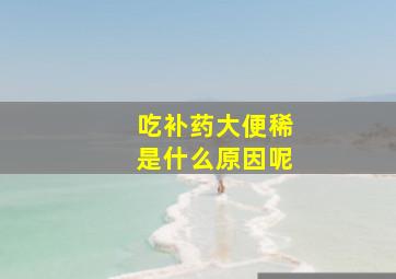 吃补药大便稀是什么原因呢