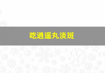 吃逍遥丸淡斑