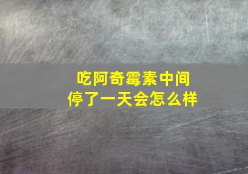 吃阿奇霉素中间停了一天会怎么样