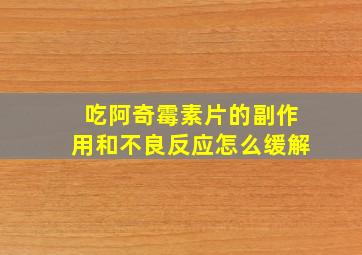 吃阿奇霉素片的副作用和不良反应怎么缓解