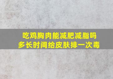 吃鸡胸肉能减肥减脂吗多长时间给皮肤排一次毒