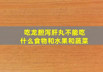 吃龙胆泻肝丸不能吃什么食物和水果和蔬菜