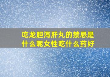 吃龙胆泻肝丸的禁忌是什么呢女性吃什么药好