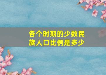 各个时期的少数民族人口比例是多少