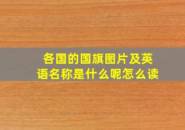 各国的国旗图片及英语名称是什么呢怎么读