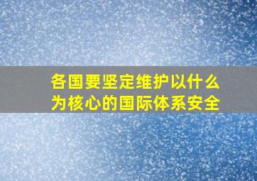 各国要坚定维护以什么为核心的国际体系安全