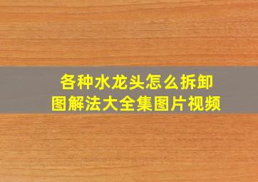 各种水龙头怎么拆卸图解法大全集图片视频