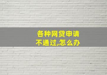 各种网贷申请不通过,怎么办