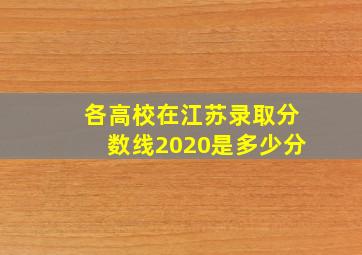 各高校在江苏录取分数线2020是多少分