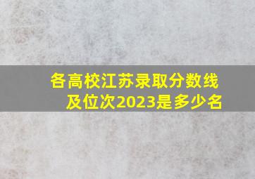 各高校江苏录取分数线及位次2023是多少名